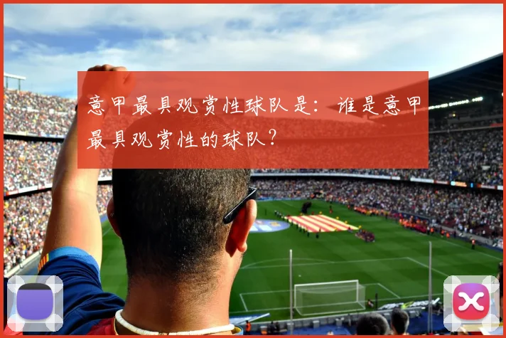 意甲最具观赏性球队是:谁是意甲最具观赏性的球队?