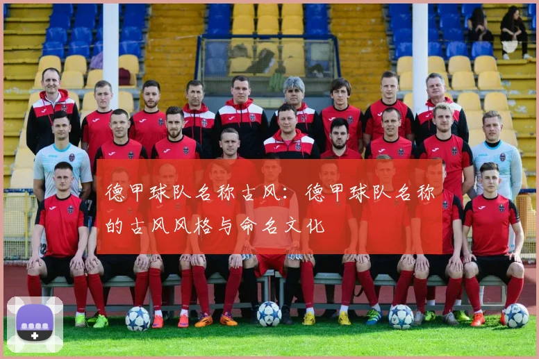 德甲球队名称古风：德甲球队名称的古风风格与命名文化