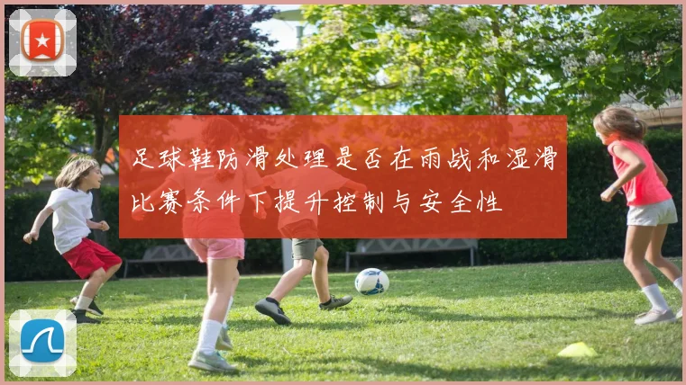 足球鞋防滑处理是否在雨战和湿滑比赛条件下提升控制与安全性