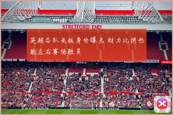 英超各队老板身价曝光 财力比拼也能左右赛场胜负