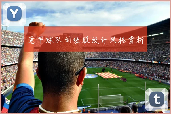 意甲球队训练服设计风格赏析
