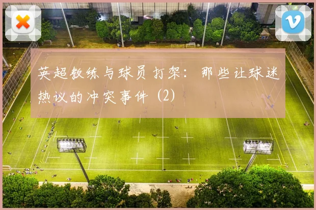 英超教练与球员打架：那些让球迷热议的冲突事件 (2)