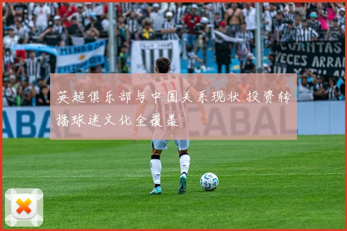 英超俱乐部与中国关系现状 投资转播球迷文化全覆盖