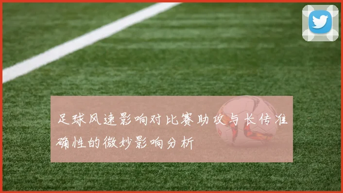 足球风速影响对比赛助攻与长传准确性的微妙影响分析